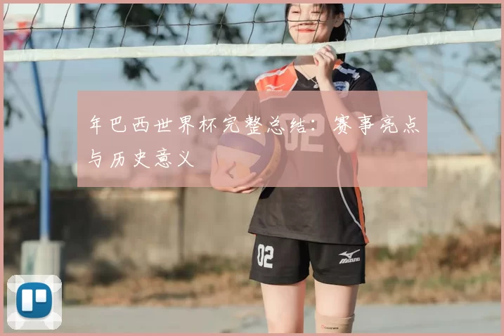年巴西世界杯完整总结：赛事亮点与历史意义