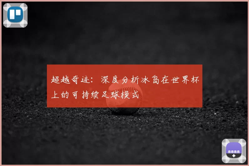 超越奇迹：深度分析冰岛在世界杯上的可持续足球模式