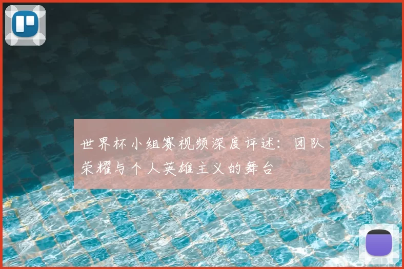 世界杯小组赛视频深度评述：团队荣耀与个人英雄主义的舞台