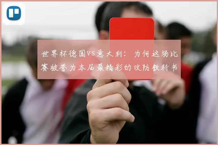 世界杯德国vs意大利：为何这场比赛被誉为本届最精彩的攻防教科书