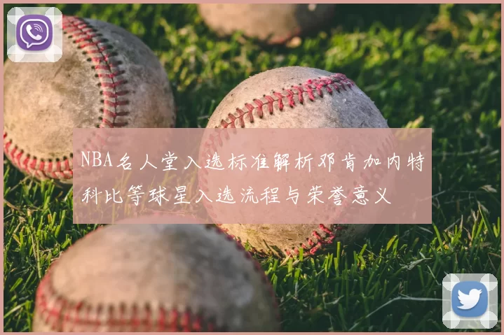 NBA名人堂入选标准解析邓肯加内特科比等球星入选流程与荣誉意义