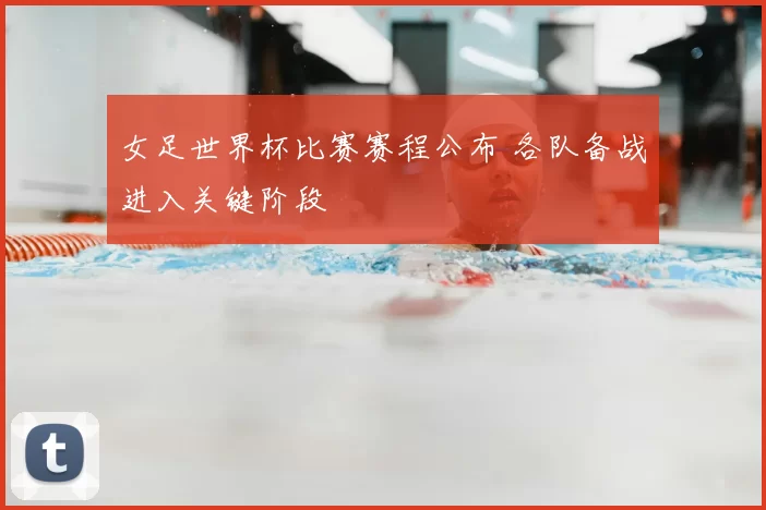 女足世界杯比赛赛程公布 各队备战进入关键阶段