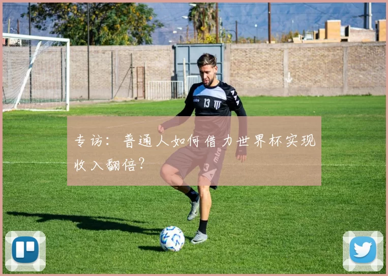 专访：普通人如何借力世界杯实现收入翻倍？