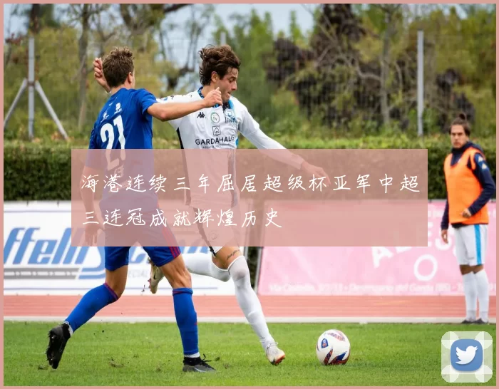 海港连续三年屈居超级杯亚军中超三连冠成就辉煌历史