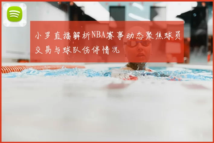 小罗直播解析NBA赛事动态聚焦球员交易与球队伤停情况
