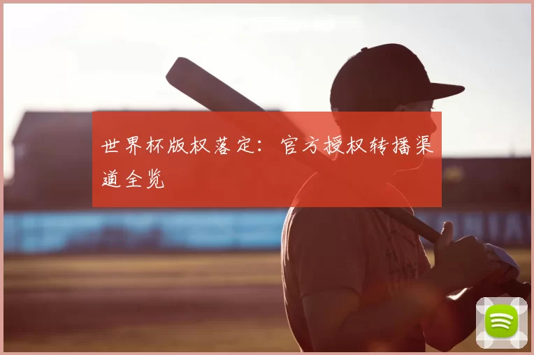 世界杯版权落定：官方授权转播渠道全览