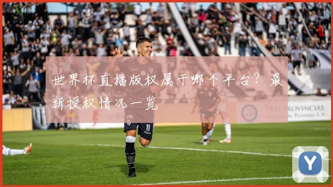 世界杯直播版权属于哪个平台?最新授权情况一览