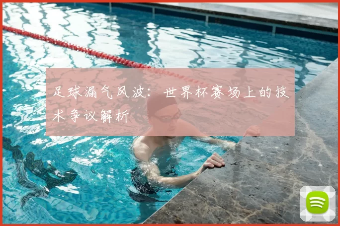 足球漏气风波：世界杯赛场上的技术争议解析