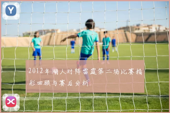 2012年湖人对阵雷霆第二场比赛精彩回顾与赛后分析