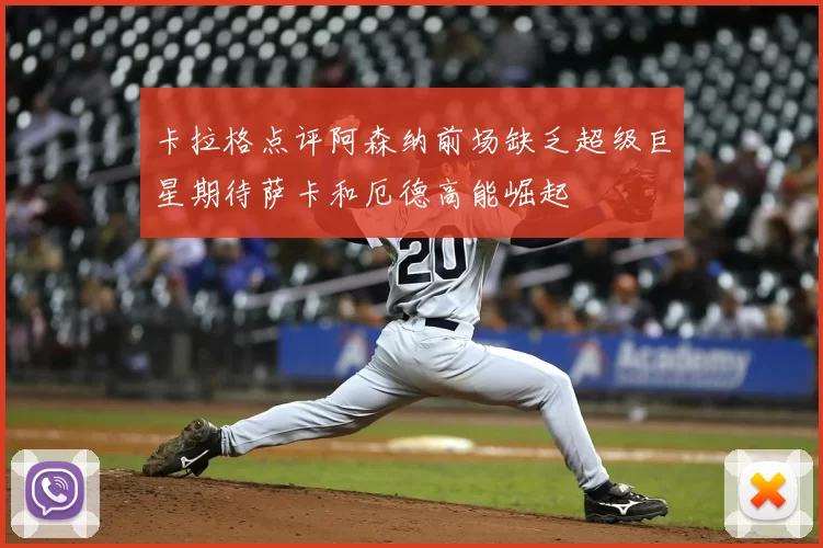 卡拉格点评阿森纳前场缺乏超级巨星期待萨卡和厄德高能崛起
