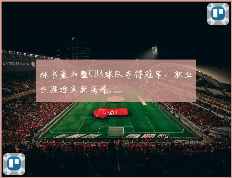 林书豪加盟CBA球队夺得冠军，职业生涯迎来新高峰