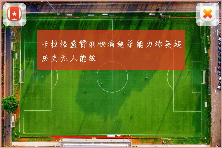 卡拉格盛赞利物浦绝杀能力称英超历史无人能敌