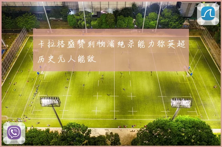 卡拉格盛赞利物浦绝杀能力称英超历史无人能敌