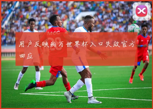 用户反映狗万世界杯入口失效官方回应