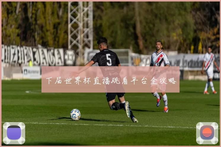 下届世界杯直播观看平台全攻略