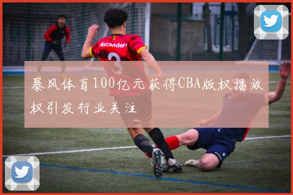 暴风体育100亿元获得CBA版权播放权引发行业关注