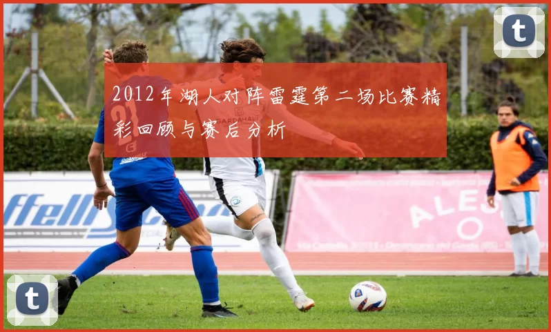 2012年湖人对阵雷霆第二场比赛精彩回顾与赛后分析
