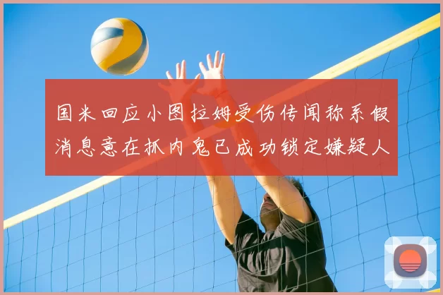 国米回应小图拉姆受伤传闻称系假消息意在抓内鬼已成功锁定嫌疑人