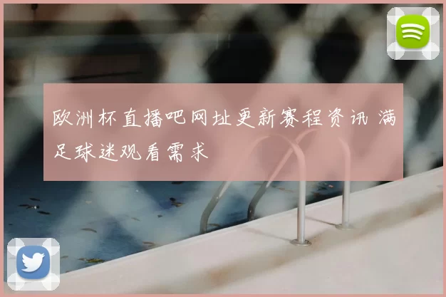 欧洲杯直播吧网址更新赛程资讯 满足球迷观看需求