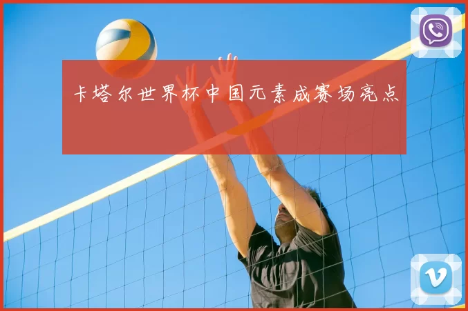 卡塔尔世界杯中国元素成赛场亮点