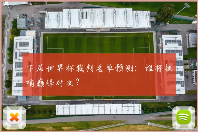 下届世界杯裁判名单预测:谁将执哨巅峰对决?