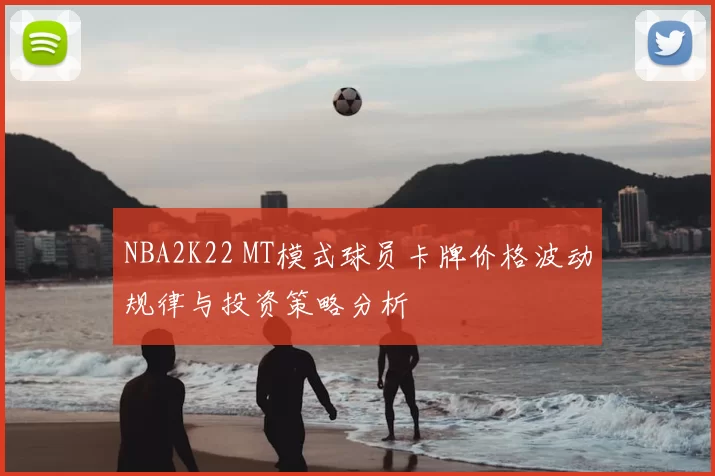 NBA2K22 MT模式球员卡牌价格波动规律与投资策略分析