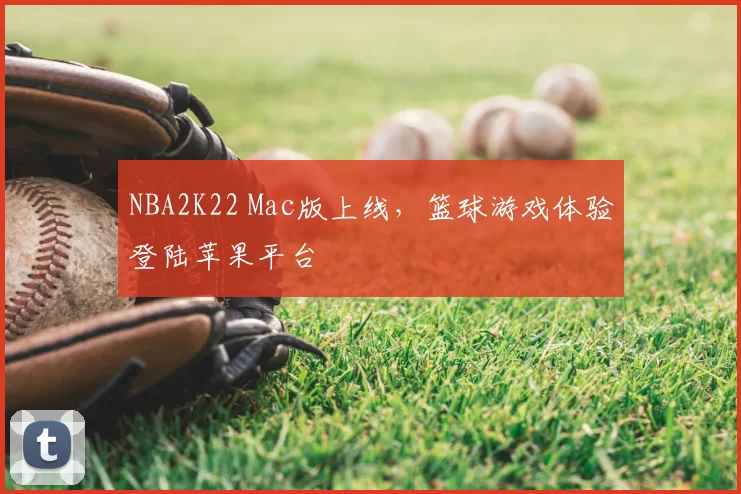 NBA2K22 Mac版上线,篮球游戏体验登陆苹果平台