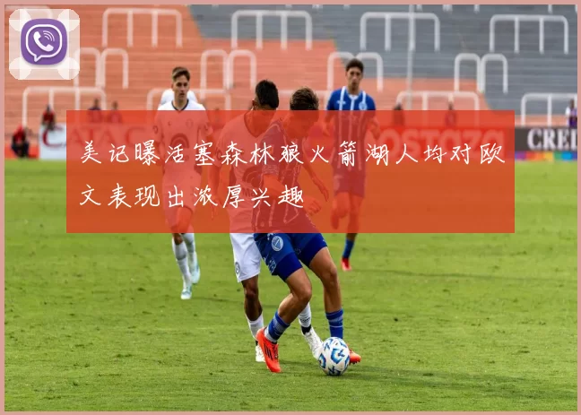 美记曝活塞森林狼火箭湖人均对欧文表现出浓厚兴趣