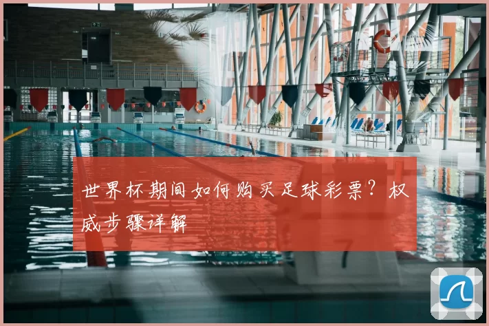 世界杯期间如何购买足球彩票？权威步骤详解