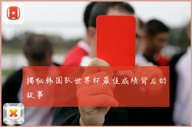 揭秘韩国队世界杯最佳成绩背后的故事
