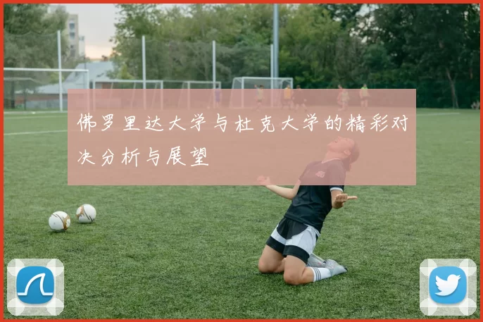 佛罗里达大学与杜克大学的精彩对决分析与展望