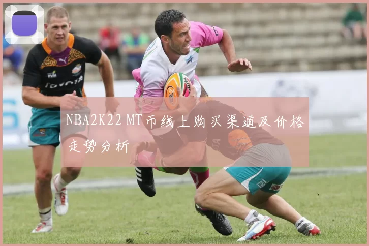 NBA2K22 MT币线上购买渠道及价格走势分析