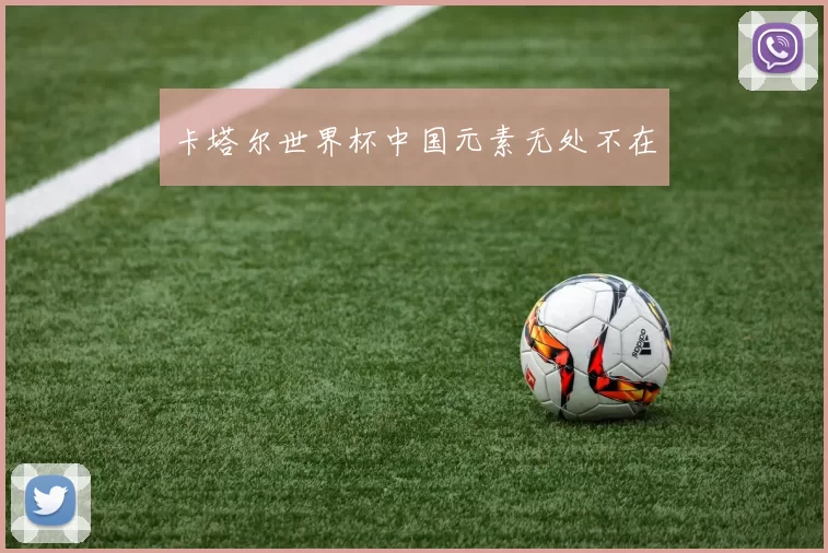 卡塔尔世界杯中国元素无处不在