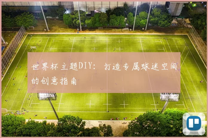 世界杯主题DIY：打造专属球迷空间的创意指南