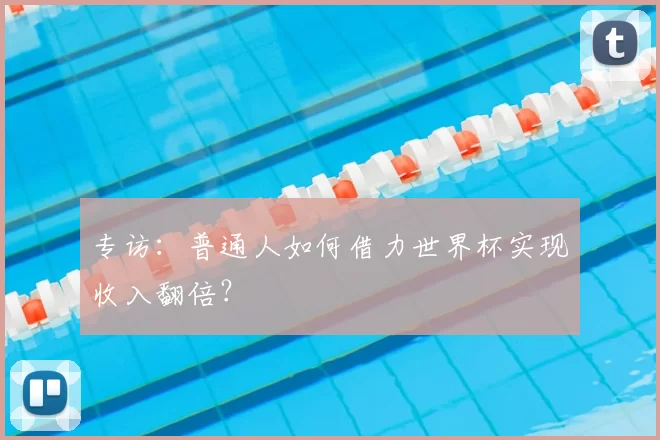 专访：普通人如何借力世界杯实现收入翻倍？