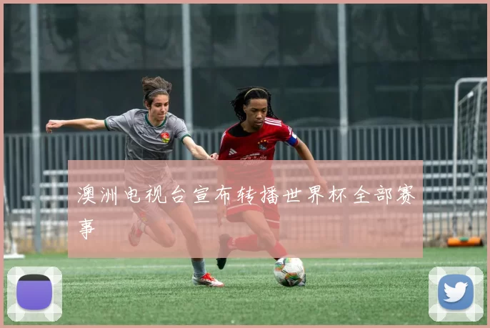 澳洲电视台宣布转播世界杯全部赛事
