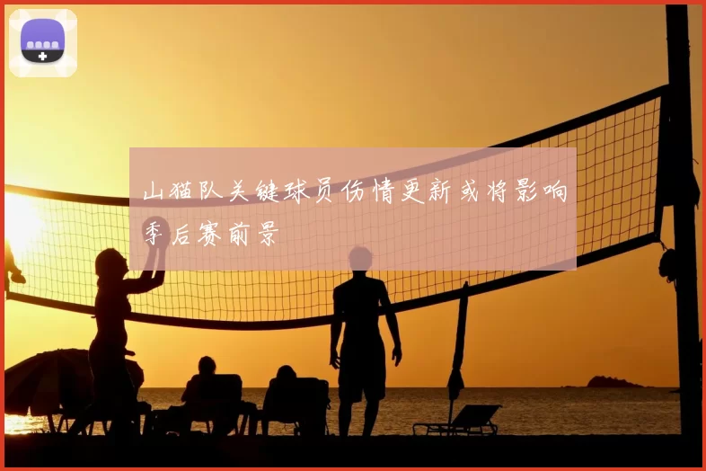 山猫队关键球员伤情更新或将影响季后赛前景