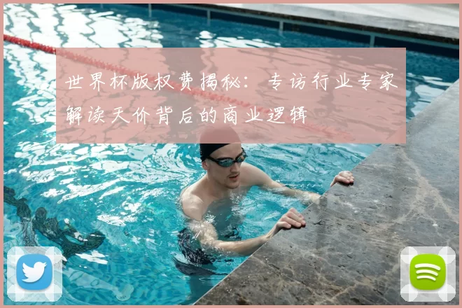 世界杯版权费揭秘：专访行业专家解读天价背后的商业逻辑