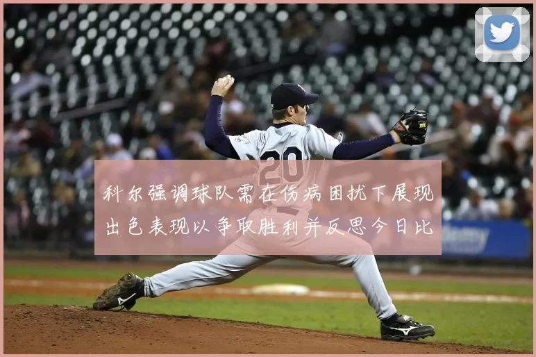 科尔强调球队需在伤病困扰下展现出色表现以争取胜利并反思今日比赛表现不佳