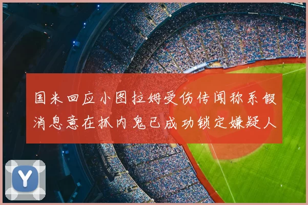 国米回应小图拉姆受伤传闻称系假消息意在抓内鬼已成功锁定嫌疑人