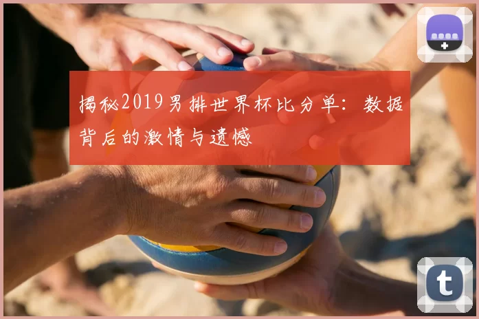 揭秘2019男排世界杯比分单：数据背后的激情与遗憾