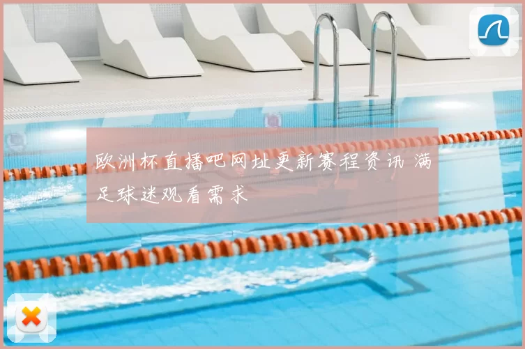 欧洲杯直播吧网址更新赛程资讯 满足球迷观看需求