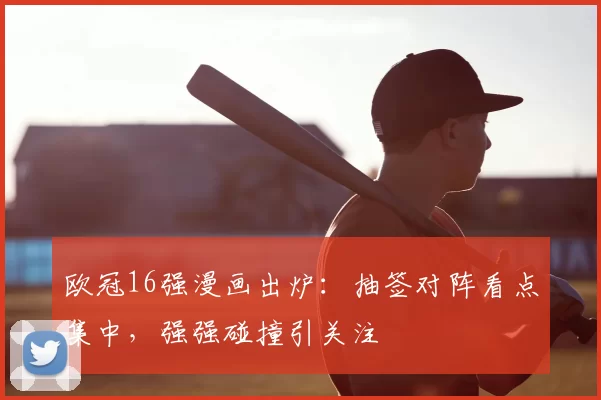 欧冠16强漫画出炉：抽签对阵看点集中，强强碰撞引关注