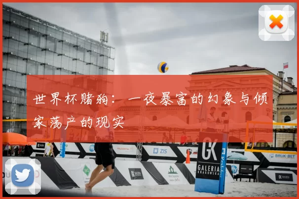世界杯赌狗：一夜暴富的幻象与倾家荡产的现实