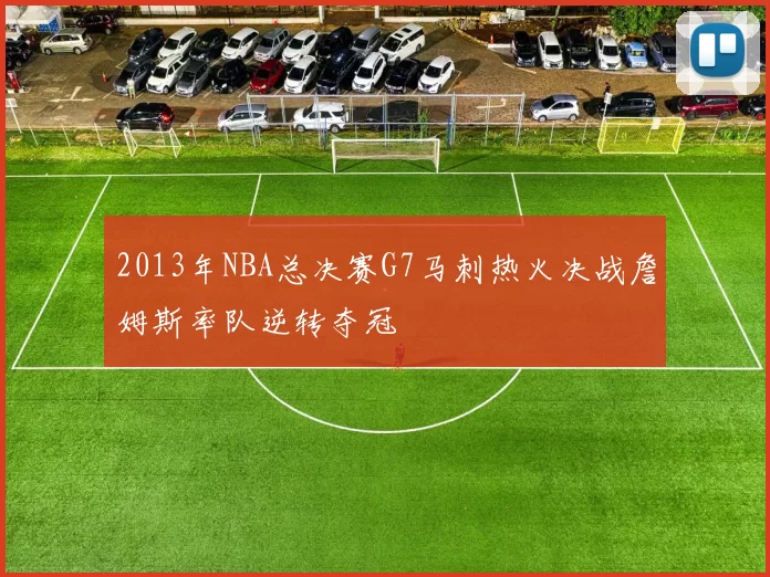2013年NBA总决赛G7马刺热火决战詹姆斯率队逆转夺冠