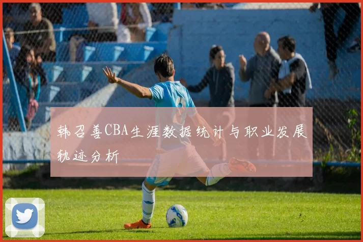 韩召善CBA生涯数据统计与职业发展轨迹分析