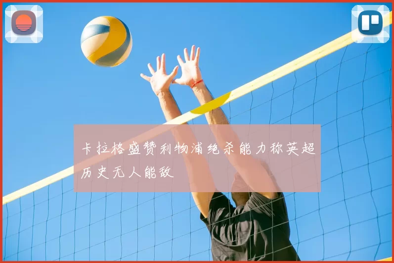卡拉格盛赞利物浦绝杀能力称英超历史无人能敌