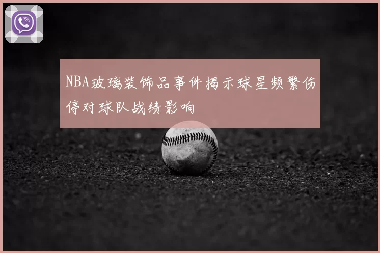 NBA玻璃装饰品事件揭示球星频繁伤停对球队战绩影响