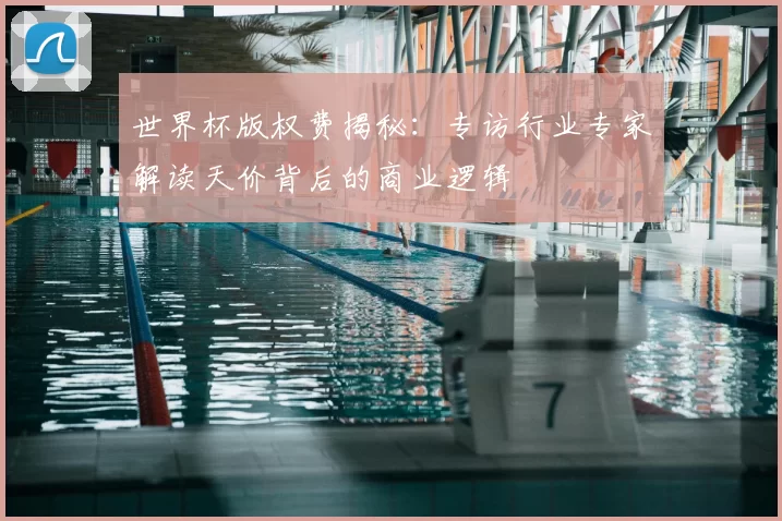 世界杯版权费揭秘：专访行业专家解读天价背后的商业逻辑