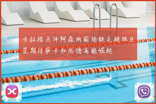卡拉格点评阿森纳前场缺乏超级巨星期待萨卡和厄德高能崛起